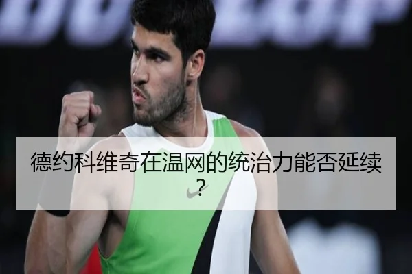 德约科维奇在温网的统治力能否延续？