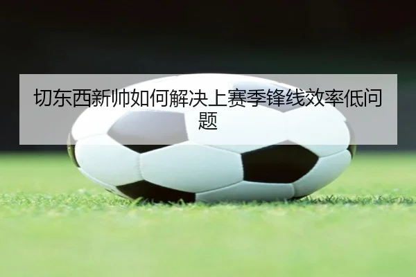 切东西新帅如何解决上赛季锋线效率低问题