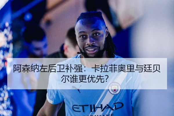 阿森纳左后卫补强：卡拉菲奥里与廷贝尔谁更优先？